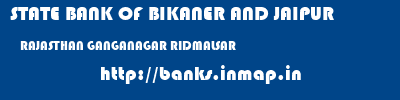 STATE BANK OF BIKANER AND JAIPUR  RAJASTHAN GANGANAGAR RIDMALSAR   banks information 